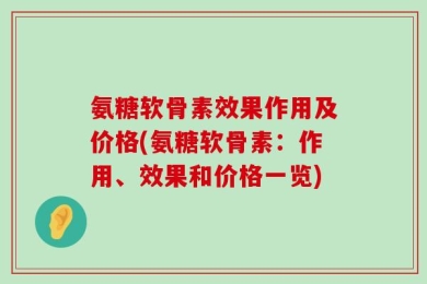 氨糖软骨素效果作用及价格(氨糖软骨素：作用、效果和价格一览)
