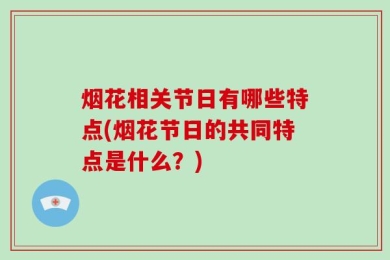 烟花相关节日有哪些特点(烟花节日的共同特点是什么？)