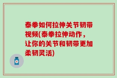 泰拳如何拉伸关节韧带视频(泰拳拉伸动作，让你的关节和韧带更加柔韧灵活)