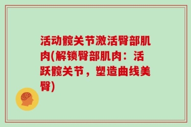 活动髋关节激活臀部肌肉(解锁臀部肌肉：活跃髋关节，塑造曲线美臀)