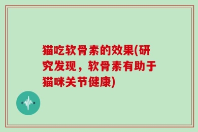 猫吃软骨素的效果(研究发现，软骨素有助于猫咪关节健康)