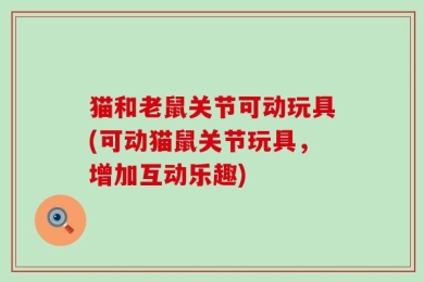 猫和老鼠关节可动玩具(可动猫鼠关节玩具，增加互动乐趣)
