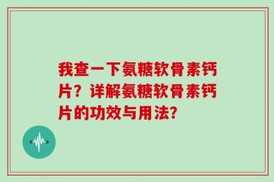 我查一下氨糖软骨素钙片？详解氨糖软骨素钙片的功效与用法？