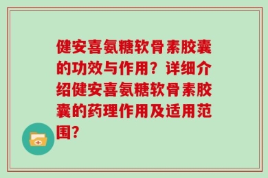 健安喜氨糖软骨素胶囊的功效与作用？详细介绍健安喜氨糖软骨素胶囊的药理作用及适用范围？