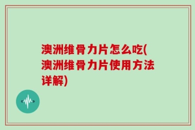 澳洲维骨力片怎么吃(澳洲维骨力片使用方法详解)