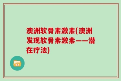 澳洲软骨素激素(澳洲发现软骨素激素——潜在疗法)
