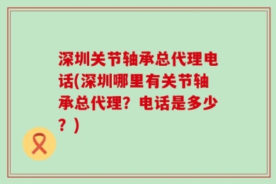 深圳关节轴承总代理电话(深圳哪里有关节轴承总代理？电话是多少？)