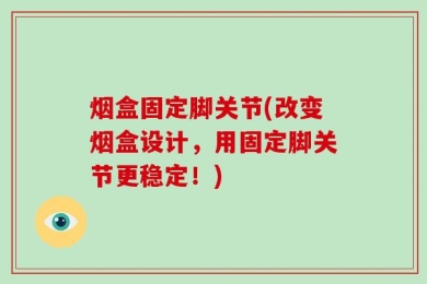 烟盒固定脚关节(改变烟盒设计，用固定脚关节更稳定！)