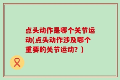 点头动作是哪个关节运动(点头动作涉及哪个重要的关节运动？)