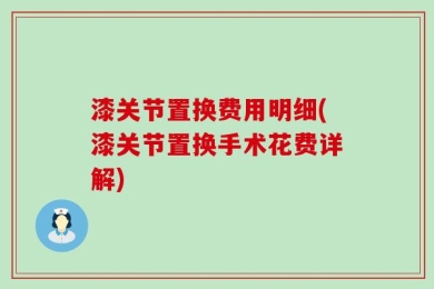 漆关节置换费用明细(漆关节置换手术花费详解)