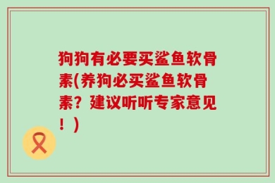 狗狗有必要买鲨鱼软骨素(养狗必买鲨鱼软骨素？建议听听专家意见！)