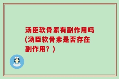 汤臣软骨素有副作用吗(汤臣软骨素是否存在副作用？)