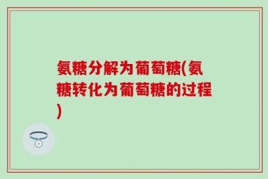 氨糖分解为葡萄糖(氨糖转化为葡萄糖的过程)