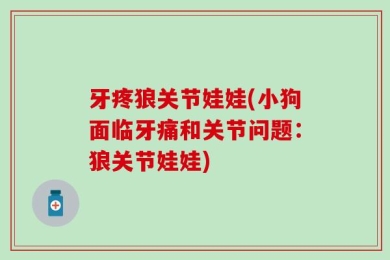 牙疼狼关节娃娃(小狗面临牙痛和关节问题：狼关节娃娃)
