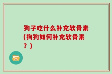 狗子吃什么补充软骨素(狗狗如何补充软骨素？)