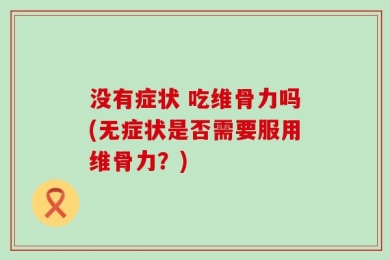 没有症状 吃维骨力吗(无症状是否需要服用维骨力？)