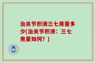 治关节积液三七用量多少(治关节积液：三七用量如何？)