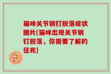 猫咪关节钢钉脱落症状图片(猫咪出现关节钢钉脱落，你需要了解的征兆)