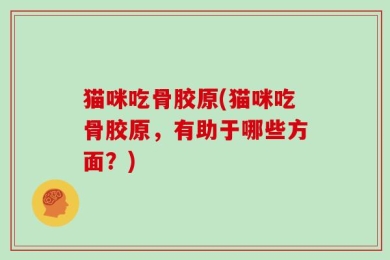 猫咪吃骨胶原(猫咪吃骨胶原，有助于哪些方面？)