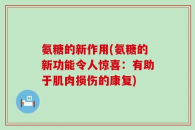 氨糖的新作用(氨糖的新功能令人惊喜：有助于肌肉损伤的康复)