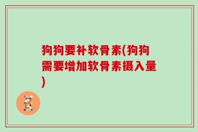 狗狗要补软骨素(狗狗需要增加软骨素摄入量)