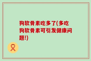 狗软骨素吃多了(多吃狗软骨素可引发健康问题!)