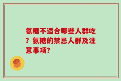 氨糖不适合哪些人群吃？氨糖的禁忌人群及注意事项？