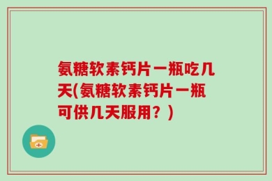 氨糖软素钙片一瓶吃几天(氨糖软素钙片一瓶可供几天服用？)