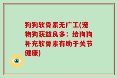 狗狗软骨素无广工(宠物狗获益良多：给狗狗补充软骨素有助于关节健康)