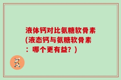 液体钙对比氨糖软骨素(液态钙与氨糖软骨素：哪个更有益？)