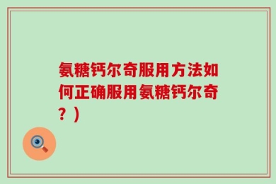 氨糖钙尔奇服用方法如何正确服用氨糖钙尔奇？)