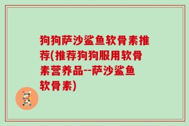 狗狗萨沙鲨鱼软骨素推荐(推荐狗狗服用软骨素营养品--萨沙鲨鱼软骨素)