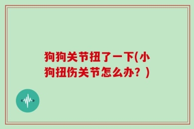 狗狗关节扭了一下(小狗扭伤关节怎么办？)