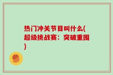 热门冲关节目叫什么(超级挑战赛：突破重围)