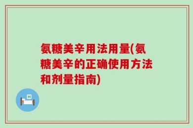 氨糖美辛用法用量(氨糖美辛的正确使用方法和剂量指南)