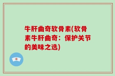 牛肝曲奇软骨素(软骨素牛肝曲奇：保护关节的美味之选)
