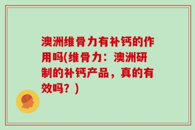 澳洲维骨力有补钙的作用吗(维骨力：澳洲研制的补钙产品，真的有效吗？)