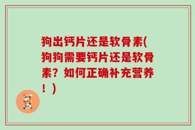 狗出钙片还是软骨素(狗狗需要钙片还是软骨素？如何正确补充营养！)