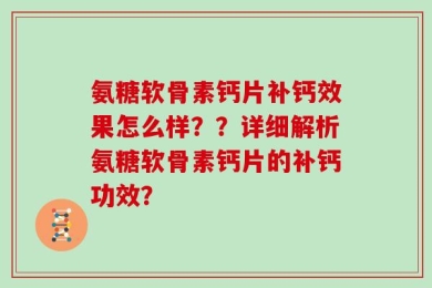 氨糖软骨素钙片补钙效果怎么样？？详细解析氨糖软骨素钙片的补钙功效？