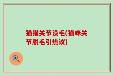 猫猫关节没毛(猫咪关节脱毛引热议)