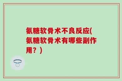 氨糖软骨术不良反应(氨糖软骨术有哪些副作用？)