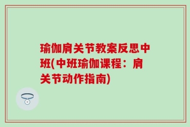 瑜伽肩关节教案反思中班(中班瑜伽课程：肩关节动作指南)