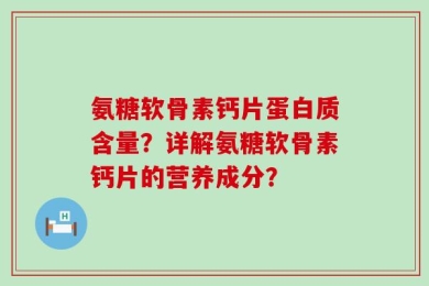 氨糖软骨素钙片蛋白质含量？详解氨糖软骨素钙片的营养成分？