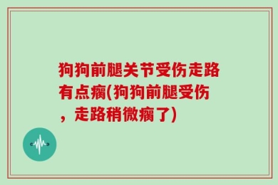 狗狗前腿关节受伤走路有点瘸(狗狗前腿受伤，走路稍微瘸了)