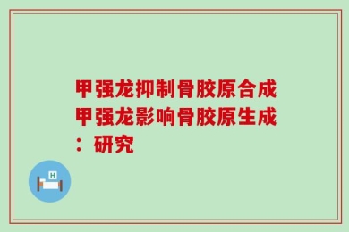 甲强龙抑制骨胶原合成甲强龙影响骨胶原生成：研究
