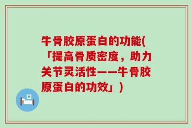 牛骨胶原蛋白的功能(「提高骨质密度，助力关节灵活性——牛骨胶原蛋白的功效」)
