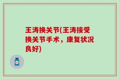 王涛换关节(王涛接受换关节手术，康复状况良好)
