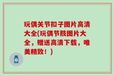 玩偶关节扣子图片高清大全(玩偶节肢图片大全，赠送高清下载，唯美精致！)