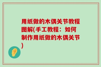 用纸做的木偶关节教程图解(手工教程：如何制作用纸做的木偶关节)