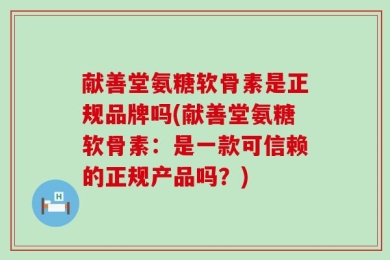 献善堂氨糖软骨素是正规品牌吗(献善堂氨糖软骨素：是一款可信赖的正规产品吗？)